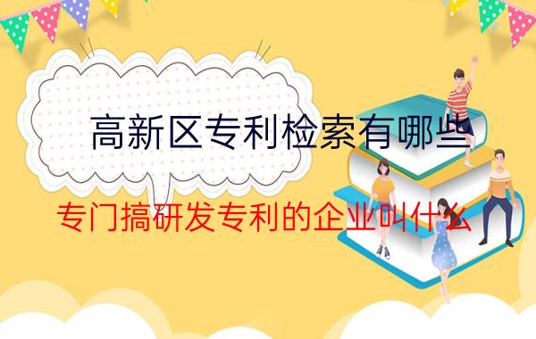 高新区专利检索有哪些 专门搞研发专利的企业叫什么？